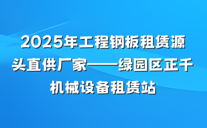 2025年工程钢板租赁源头直供厂家——绿园区正千机械设备租赁站