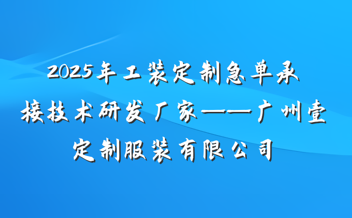 2025年工装定制急单承接技术研发厂家——广州壹定制服装有限公司