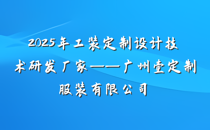 2025年工装定制设计技术研发厂家——广州壹定制服装有限公司
