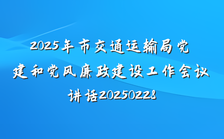 2025年市交通运输局党建和党风廉政建设工作会议讲话20250228