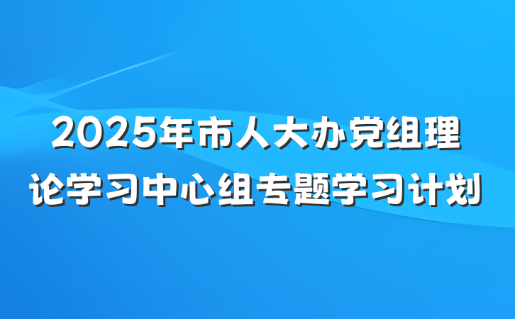 2025年市人大办党组理论学习中心组专题学习计划