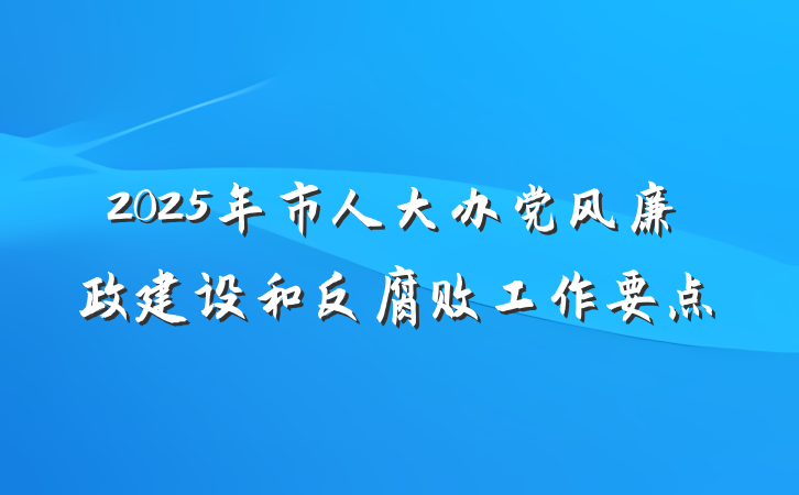 2025年市人大办党风廉政建设和反腐败工作要点
