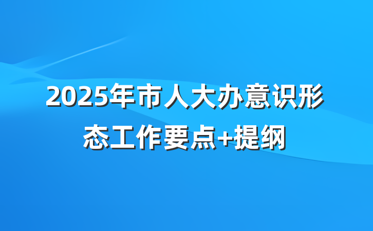 2025年市人大办意识形态工作要点 提纲