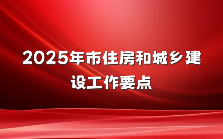 2025年市住房和城乡建设工作要点