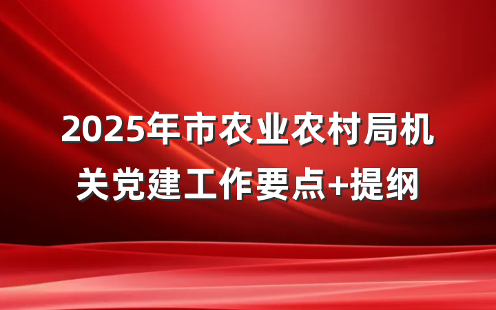 2025年市农业农村局机关党建工作要点 提纲