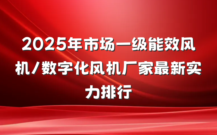 2025年市场一级能效风机/数字化风机厂家最新实力排行