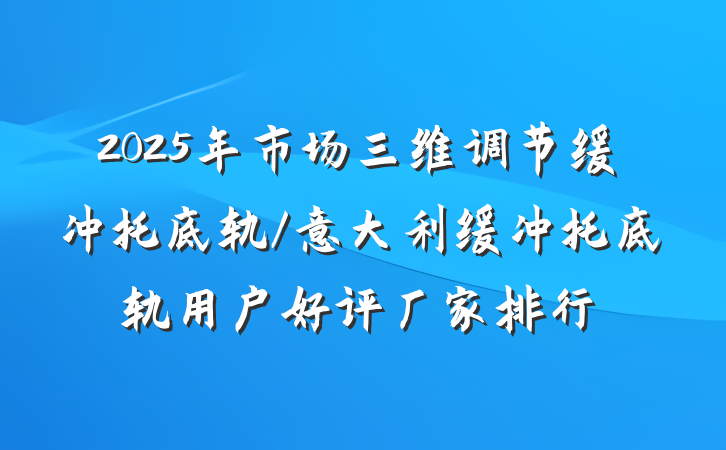 2025年市场三维调节缓冲托底轨/意大利缓冲托底轨用户好评厂家排行