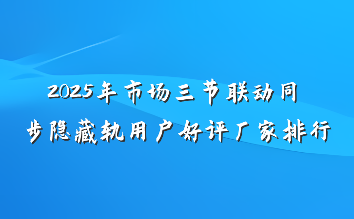 2025年市场三节联动同步隐藏轨用户好评厂家排行