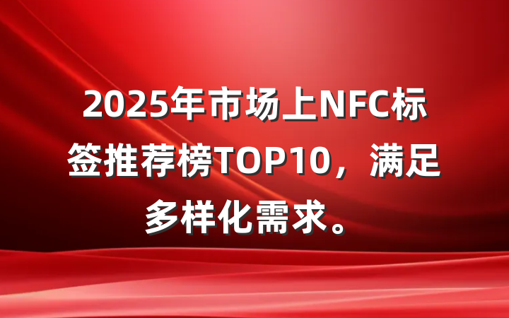 2025年市场上NFC标签推荐榜TOP10,满足多样化需求。