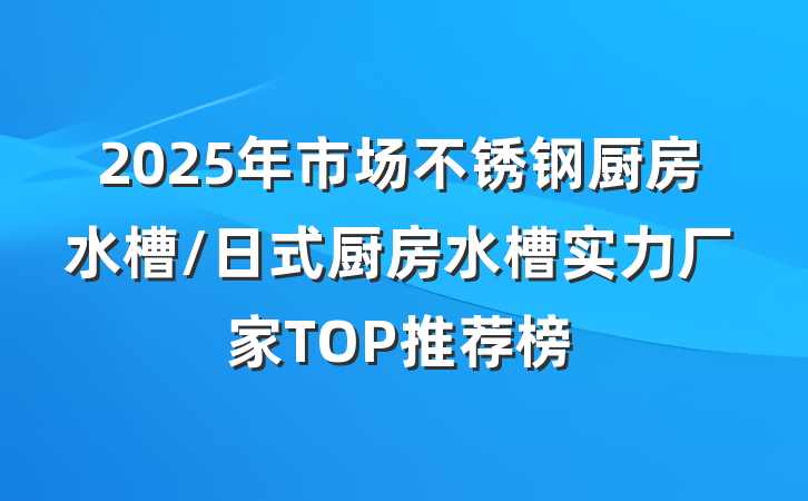 2025年市场不锈钢厨房水槽/日式厨房水槽实力厂家TOP推荐榜