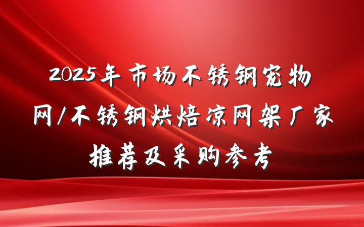 2025年市场不锈钢宠物网/不锈钢烘焙凉网架厂家推荐及采购参考