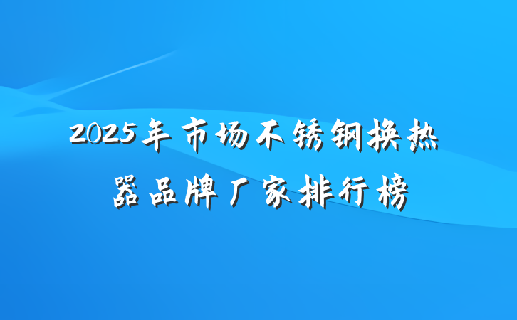 2025年市场不锈钢换热器品牌厂家排行榜