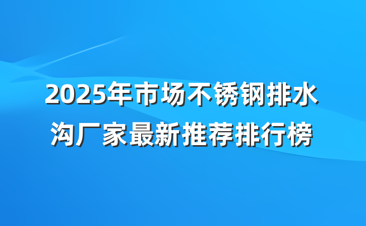 2025年市场不锈钢排水沟厂家最新推荐排行榜