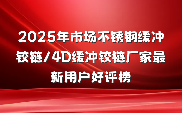 2025年市场不锈钢缓冲铰链/4D缓冲铰链厂家最新用户好评榜