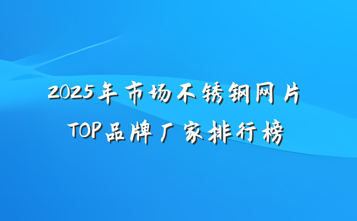 2025年市场不锈钢网片TOP品牌厂家排行榜