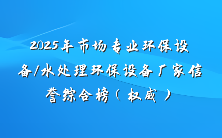 2025年市场专业环保设备/水处理环保设备厂家信誉综合榜(权威)