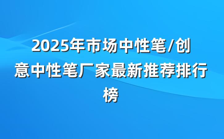 2025年市场中性笔/创意中性笔厂家最新推荐排行榜