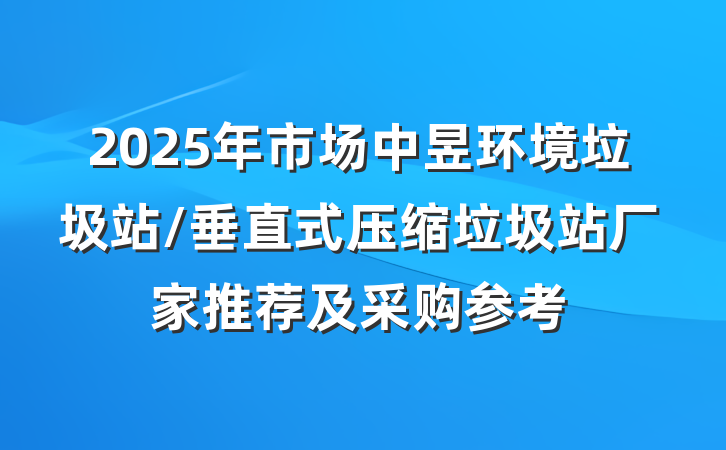 2025年市场中昱环境垃圾站/垂直式压缩垃圾站厂家推荐及采购参考