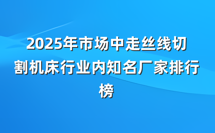2025年市场中走丝线切割机床行业内知名厂家排行榜