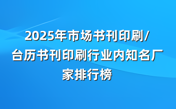2025年市场书刊印刷/台历书刊印刷行业内知名厂家排行榜