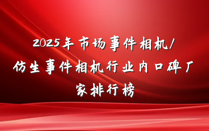 2025年市场事件相机/仿生事件相机行业内口碑厂家排行榜