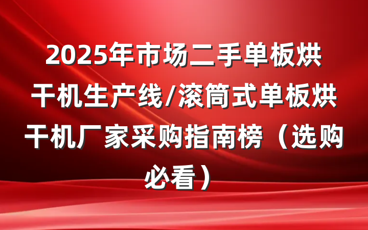 2025年市场二手单板烘干机生产线/滚筒式单板烘干机厂家采购指南榜(选购必看)