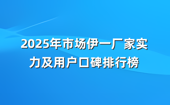 2025年市场伊一厂家实力及用户口碑排行榜