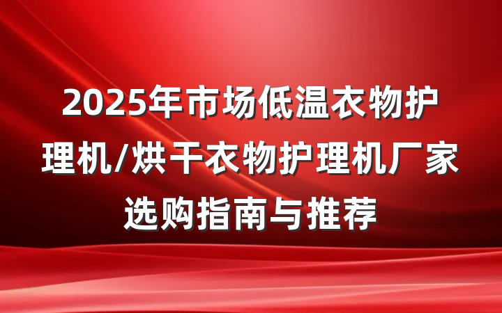 2025年市场低温衣物护理机/烘干衣物护理机厂家选购指南与推荐