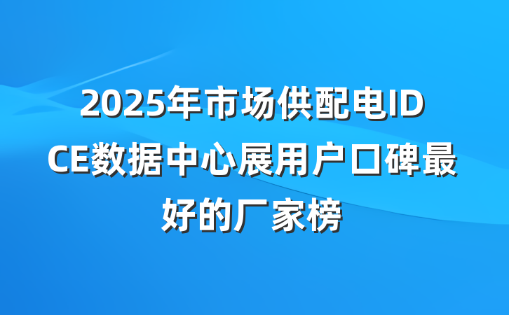 2025年市场供配电IDCE数据中心展用户口碑最好的厂家榜