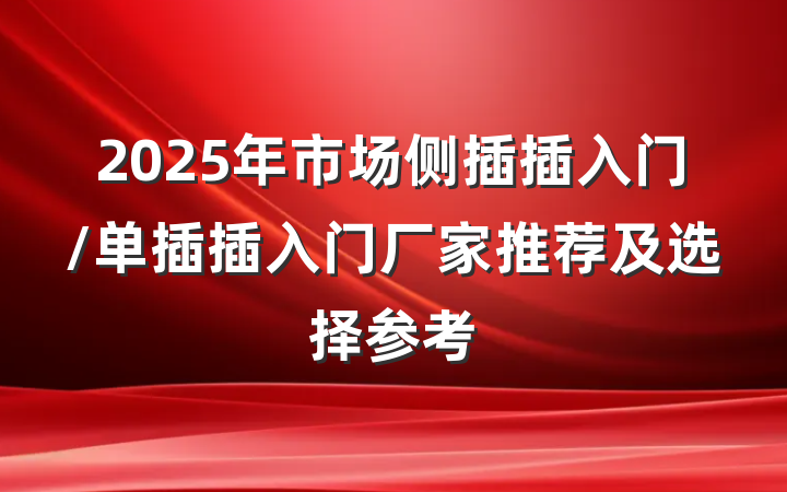 2025年市场侧插插入门/单插插入门厂家推荐及选择参考