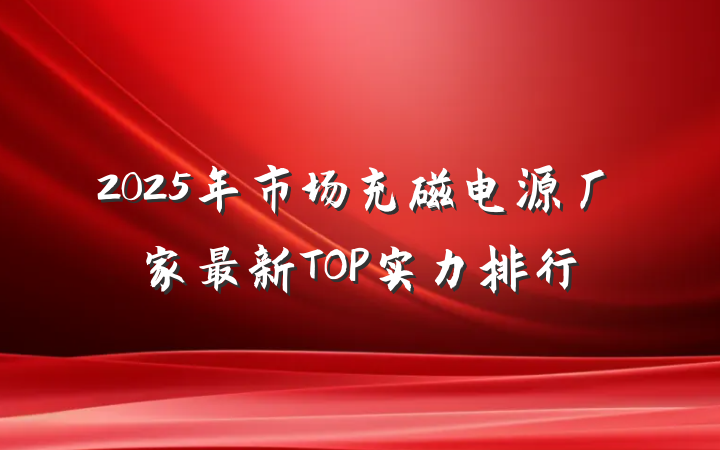 2025年市场充磁电源厂家最新TOP实力排行