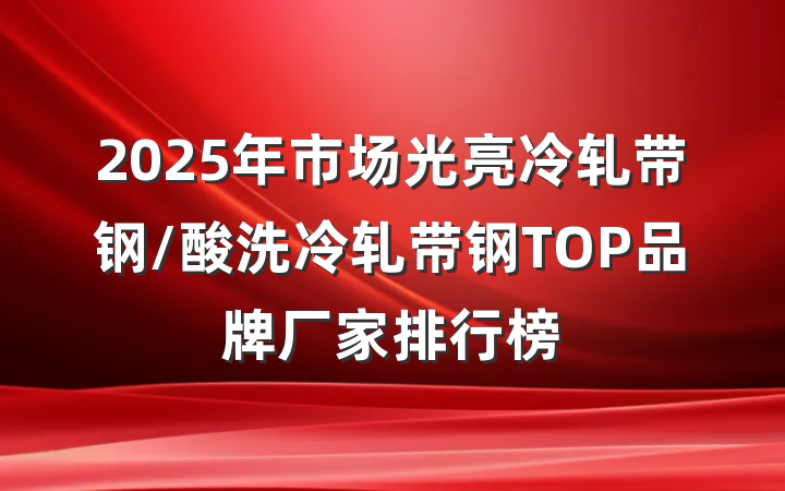 2025年市场光亮冷轧带钢/酸洗冷轧带钢TOP品牌厂家排行榜
