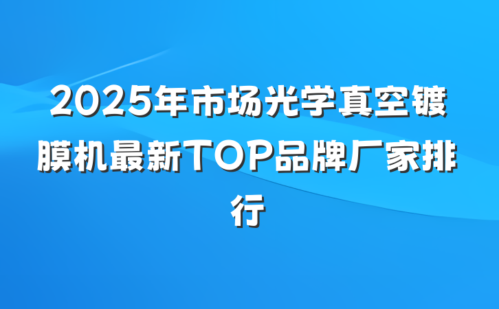 2025年市场光学真空镀膜机最新TOP品牌厂家排行