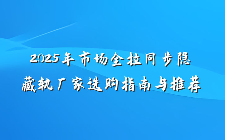 2025年市场全拉同步隐藏轨厂家选购指南与推荐