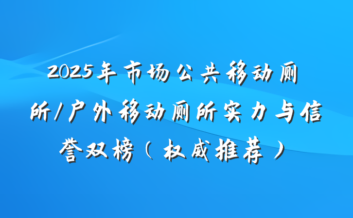 2025年市场公共移动厕所/户外移动厕所实力与信誉双榜(权威推荐)