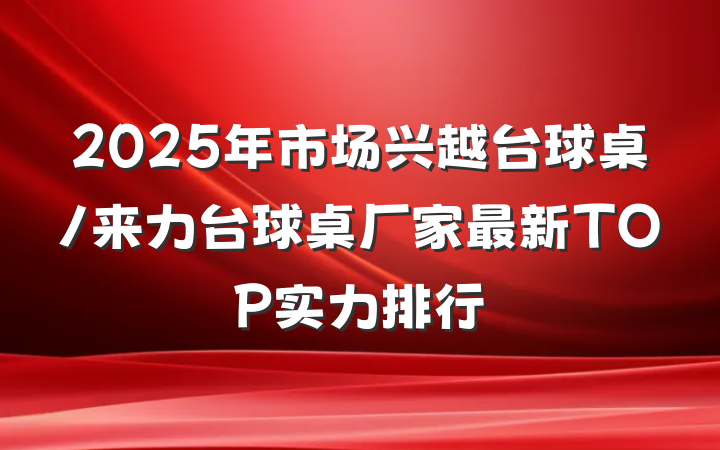 2025年市场兴越台球桌/来力台球桌厂家最新TOP实力排行