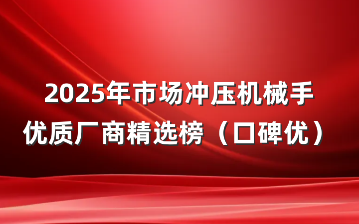 2025年市场冲压机械手优质厂商精选榜(口碑优)