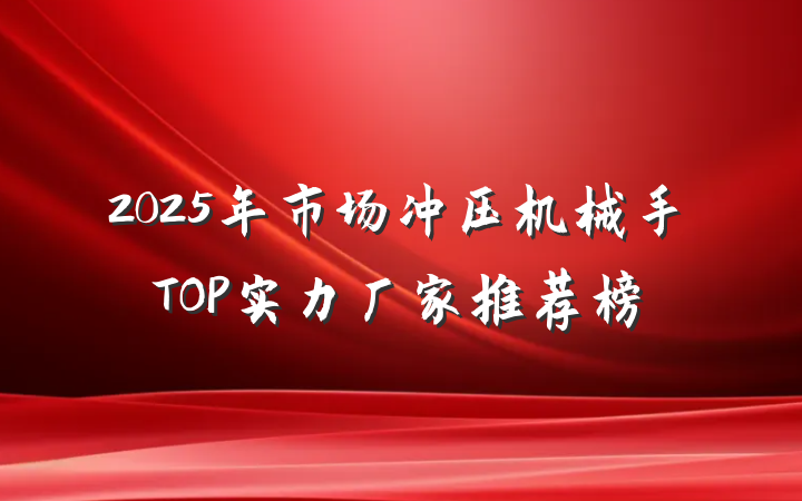 2025年市场冲压机械手TOP实力厂家推荐榜