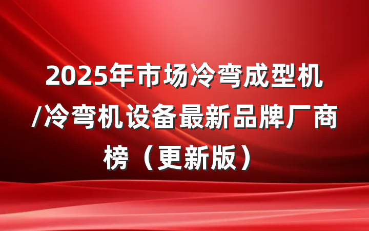 2025年市场冷弯成型机/冷弯机设备最新品牌厂商榜(更新版)