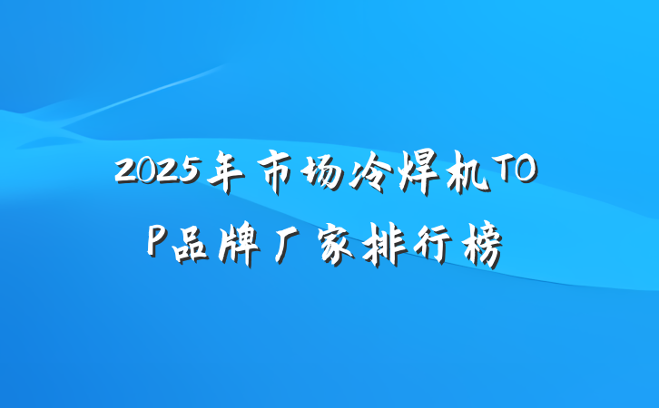 2025年市场冷焊机TOP品牌厂家排行榜