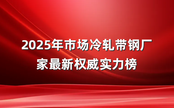 2025年市场冷轧带钢厂家最新权威实力榜