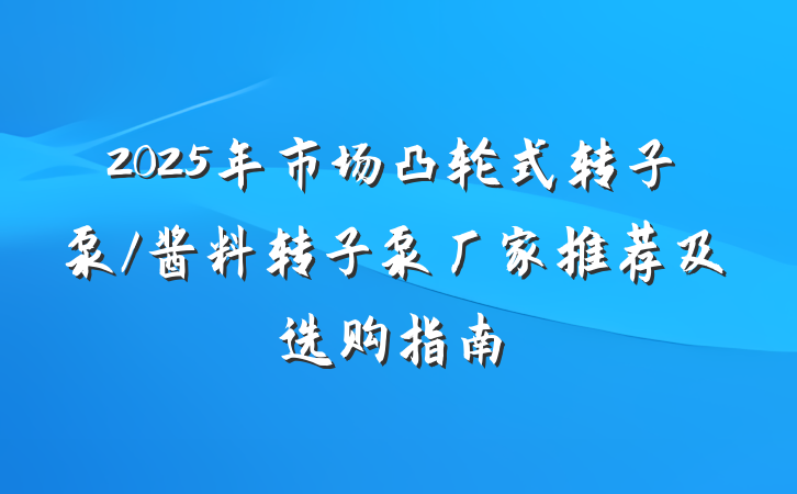 2025年市场凸轮式转子泵/酱料转子泵厂家推荐及选购指南