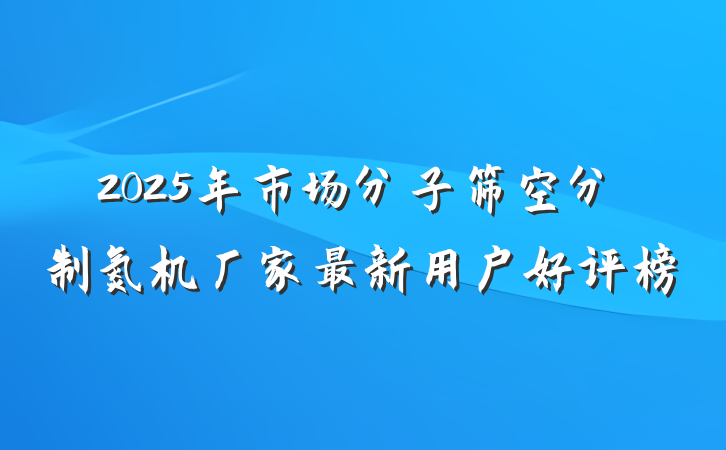 2025年市场分子筛空分制氮机厂家最新用户好评榜