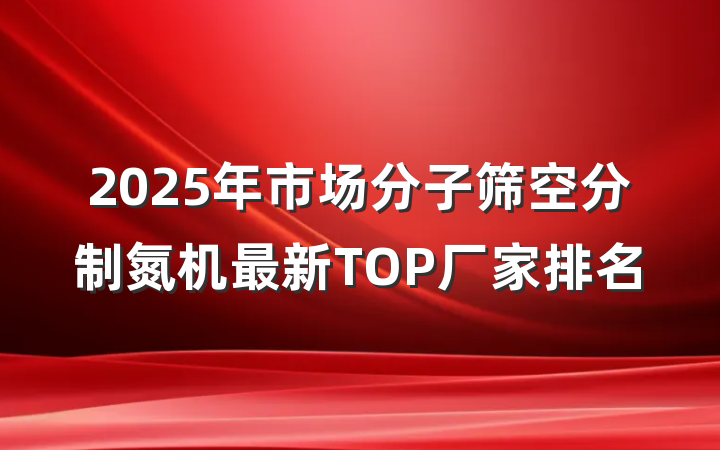 2025年市场分子筛空分制氮机最新TOP厂家排名