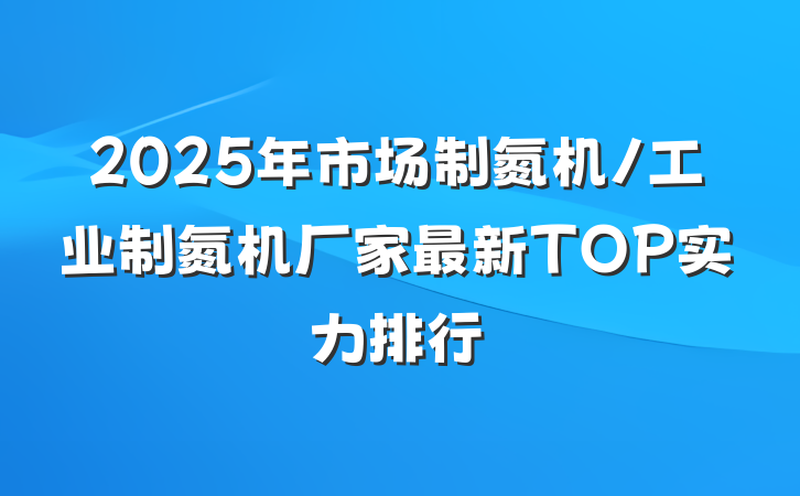 2025年市场制氮机/工业制氮机厂家最新TOP实力排行