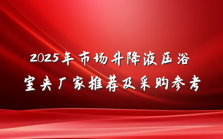 2025年市场升降液压浴室夹厂家推荐及采购参考
