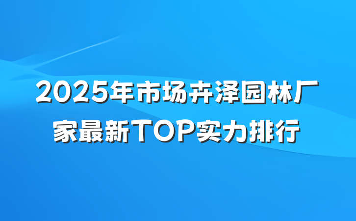 2025年市场卉泽园林厂家最新TOP实力排行