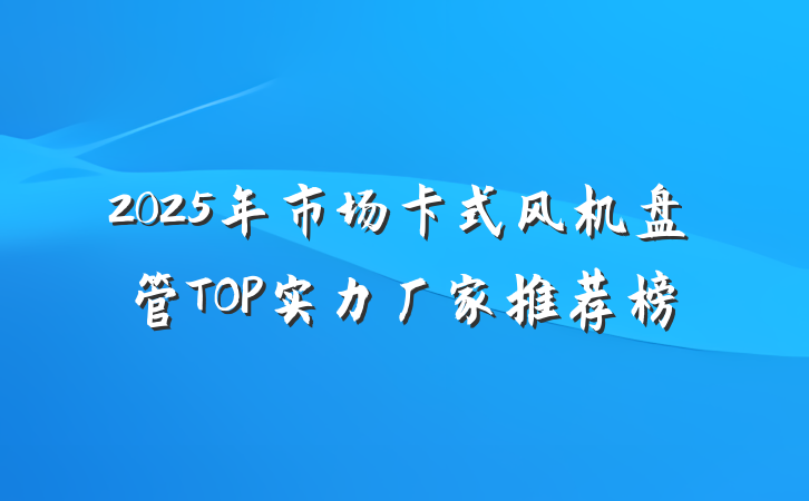 2025年市场卡式风机盘管TOP实力厂家推荐榜