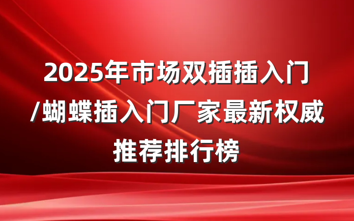 2025年市场双插插入门/蝴蝶插入门厂家最新权威推荐排行榜