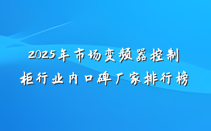2025年市场变频器控制柜行业内口碑厂家排行榜